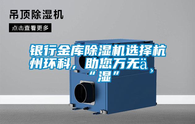 銀行金庫(kù)除濕機(jī)選擇杭州環(huán)科，助您萬(wàn)無一“濕”