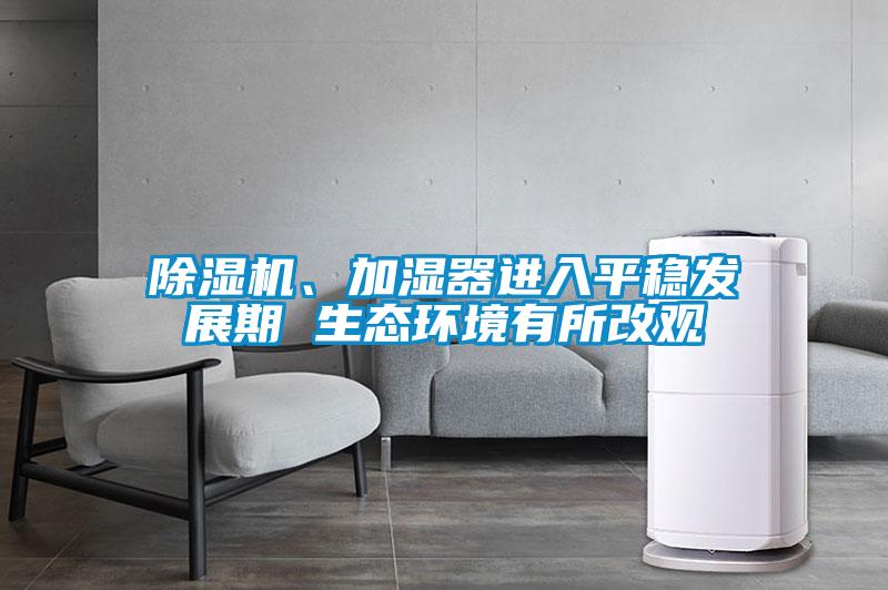 除濕機、加濕器進入平穩發展期 生態環境有所改觀