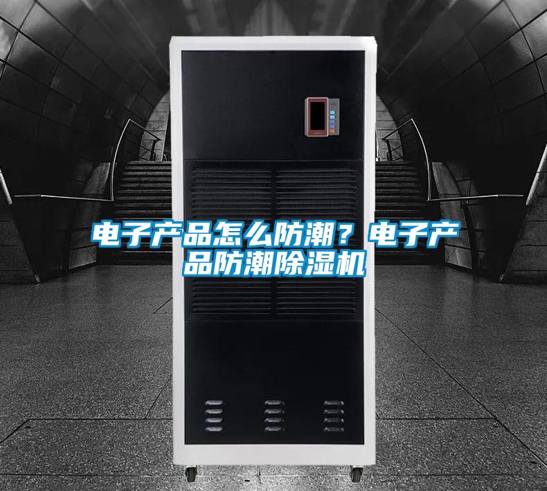 電子產(chǎn)品怎么防潮？電子產(chǎn)品防潮除濕機