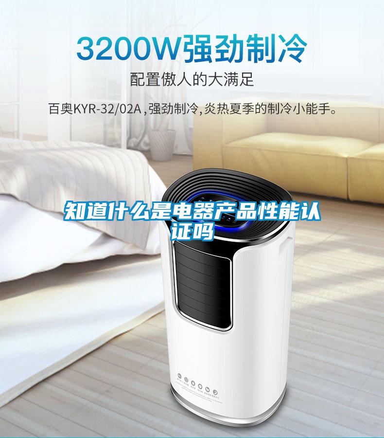知道什么是電器產(chǎn)品性能認(rèn)證嗎