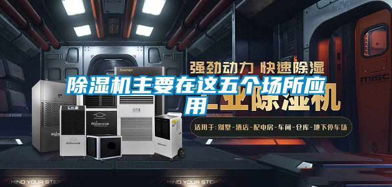 除濕機(jī)主要在這五個場所應(yīng)用