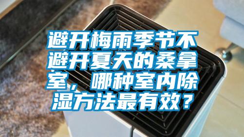 避開梅雨季節不避開夏天的桑拿室，哪種室內除濕方法最有效？
