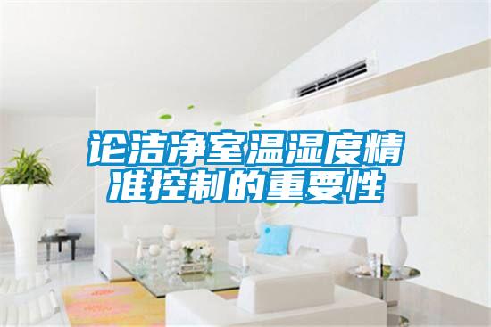 論潔凈室溫濕度精準控制的重要性