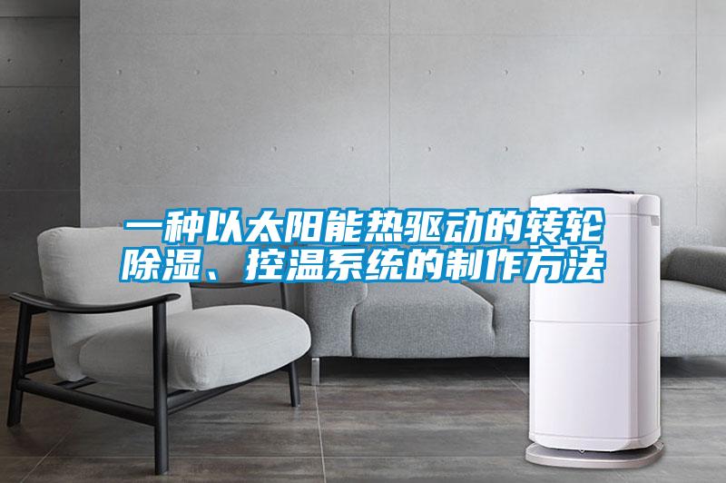 一種以太陽能熱驅動的轉輪除濕、控溫系統的制作方法
