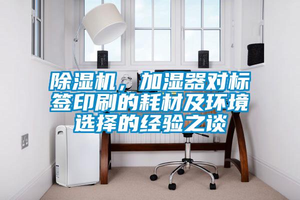 除濕機(jī)，加濕器對標(biāo)簽印刷的耗材及環(huán)境選擇的經(jīng)驗(yàn)之談