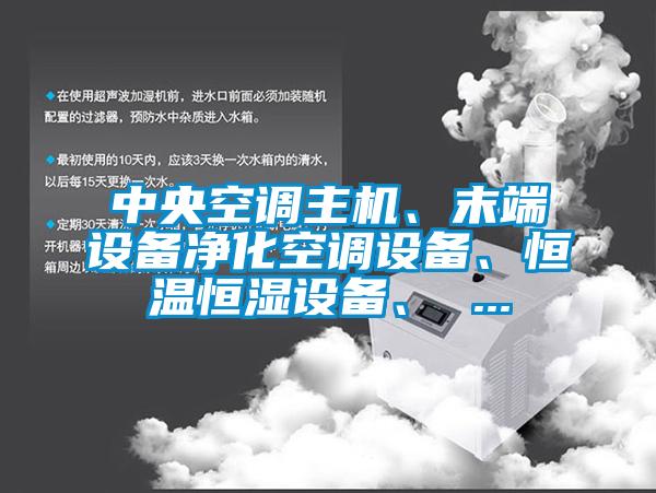 中央空調(diào)主機、末端設備凈化空調(diào)設備、恒溫恒濕設備、 ...