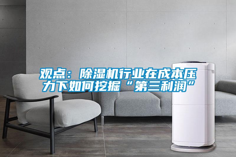 觀點：除濕機行業在成本壓力下如何挖掘“第三利潤”