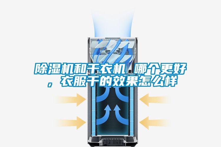 除濕機和干衣機 哪個更好，衣服干的效果怎么樣