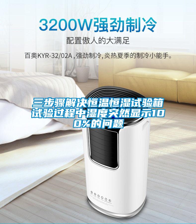 三步驟解決恒溫恒濕試驗箱試驗過程中濕度突然顯示100%的問題