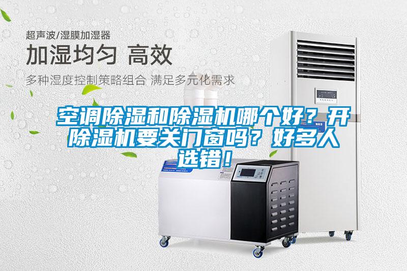 空調(diào)除濕和除濕機哪個好？開除濕機要關(guān)門窗嗎？好多人選錯！