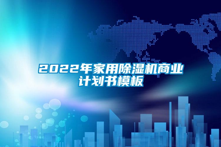 2022年家用除濕機商業計劃書模板