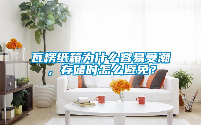 瓦楞紙箱為什么容易受潮，存儲時怎么避免？