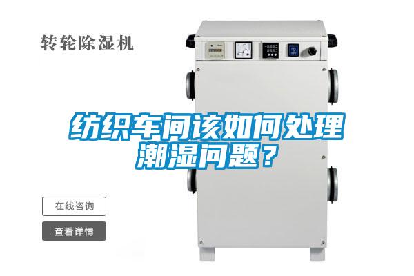 紡織車間該如何處理潮濕問題？