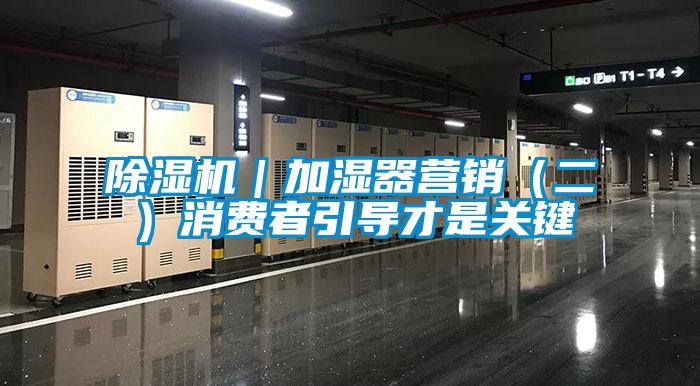 除濕機(jī)｜加濕器營銷（二）消費者引導(dǎo)才是關(guān)鍵