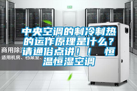 中央空調的制冷制熱的運作原理是什么？請通俗點講??！ 恒溫恒濕空調