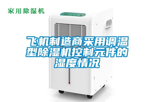飛機制造商采用調溫型除濕機控制元件的濕度情況