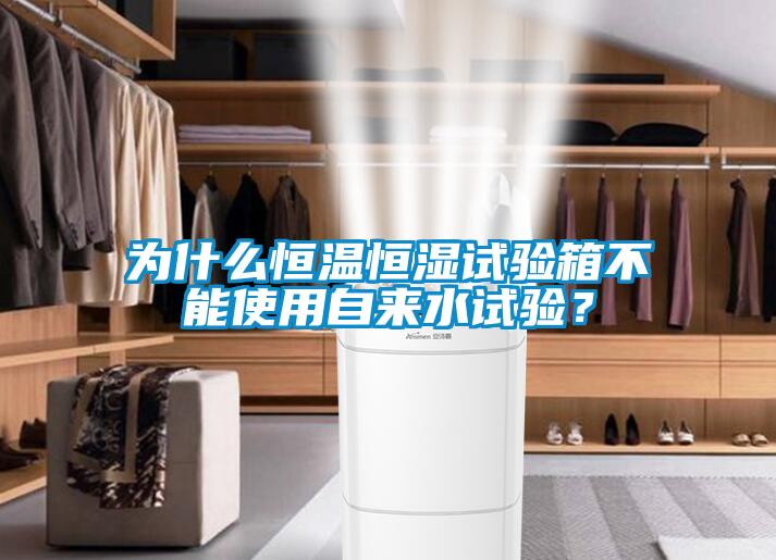 為什么恒溫恒濕試驗箱不能使用自來水試驗？