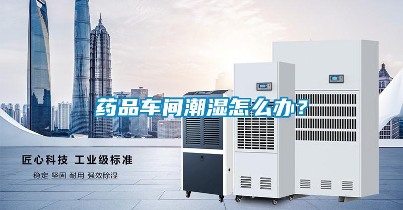 藥品車間潮濕怎么辦？