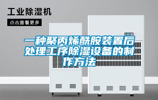 一種聚丙烯酰胺裝置后處理工序除濕設備的制作方法