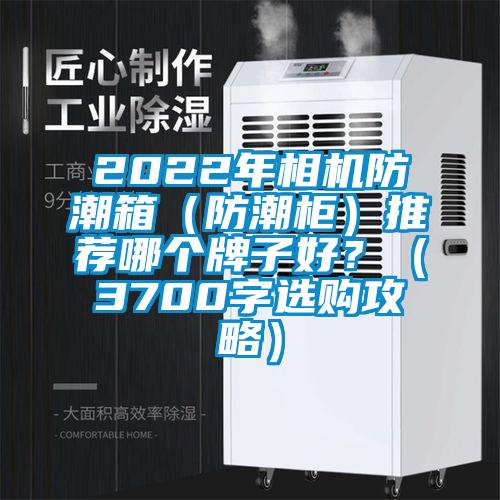 2022年相機(jī)防潮箱（防潮柜）推薦哪個牌子好？（3700字選購攻略）