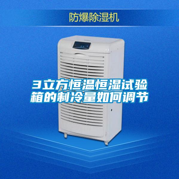 3立方恒溫恒濕試驗箱的制冷量如何調節