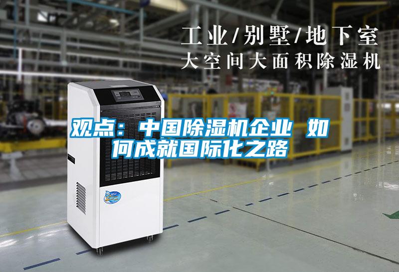 觀點(diǎn)：中國除濕機(jī)企業(yè) 如何成就國際化之路