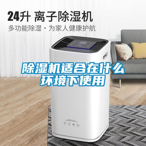 除濕機(jī)適合在什么環(huán)境下使用