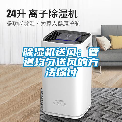 除濕機(jī)送風(fēng)：管道均勻送風(fēng)的方法探討