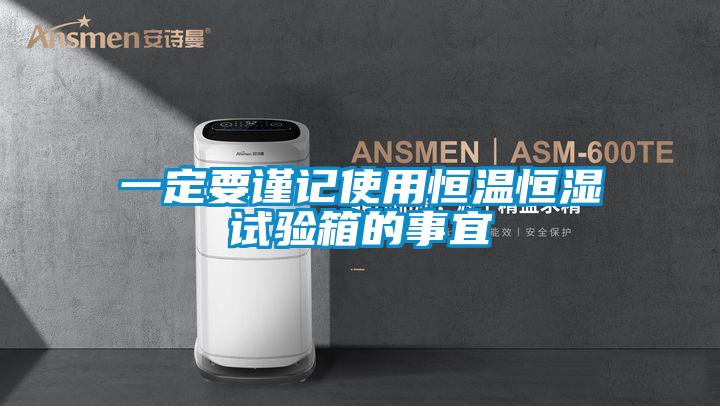 一定要謹記使用恒溫恒濕試驗箱的事宜