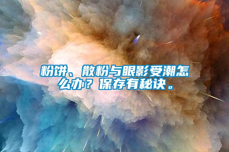 粉餅、散粉與眼影受潮怎么辦？保存有秘訣。
