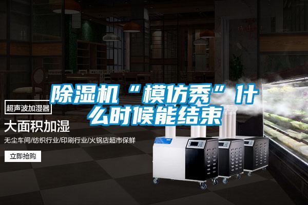 除濕機“模仿秀”什么時候能結(jié)束