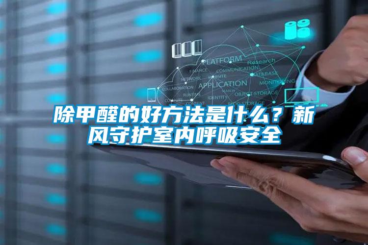 除甲醛的好方法是什么？新風(fēng)守護(hù)室內(nèi)呼吸安全