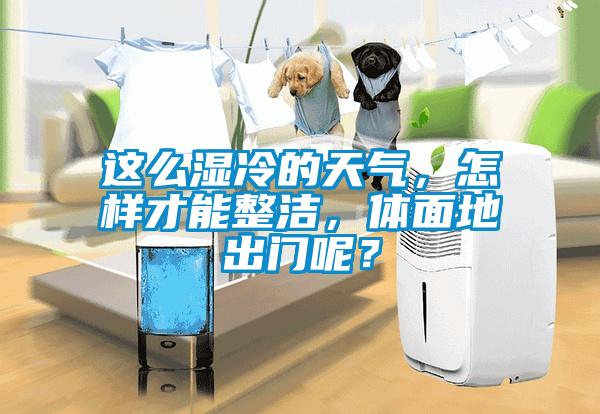 這么濕冷的天氣，怎樣才能整潔，體面地出門呢？
