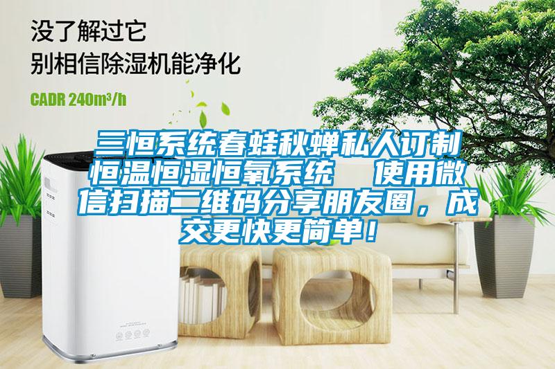 三恒系統春蛙秋蟬私人訂制恒溫恒濕恒氧系統  使用微信掃描二維碼分享朋友圈，成交更快更簡單！