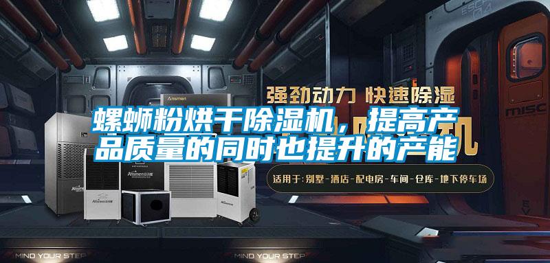 螺螄粉烘干除濕機(jī)，提高產(chǎn)品質(zhì)量的同時(shí)也提升的產(chǎn)能