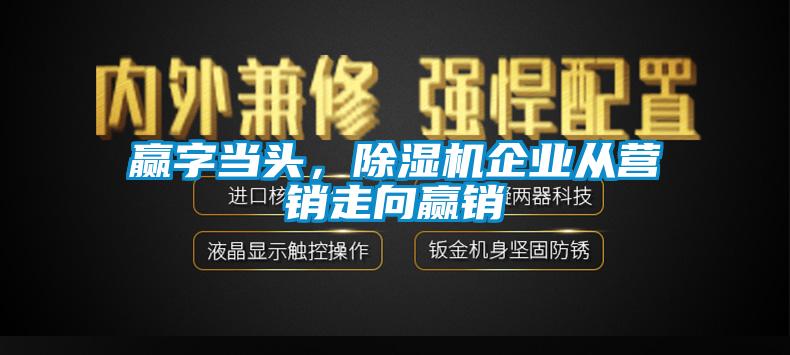 贏字當頭,除濕機企業從營銷走向贏銷