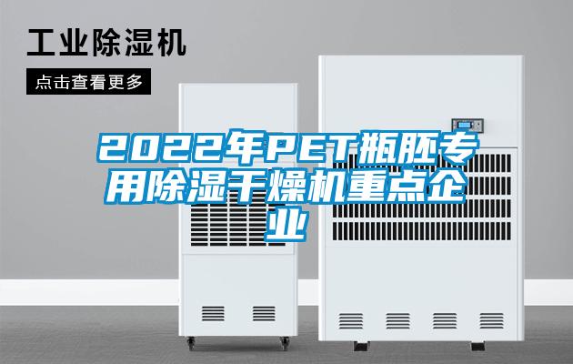 2022年P(guān)ET瓶胚專用除濕干燥機重點企業(yè)