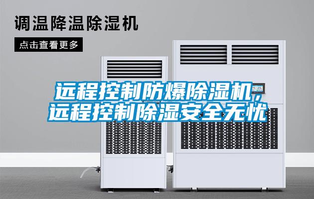遠程控制防爆除濕機，遠程控制除濕安全無憂
