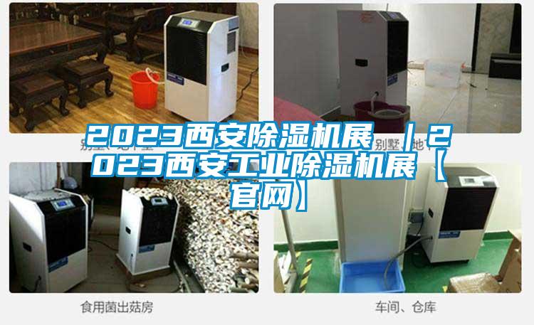 2023西安除濕機展 ｜2023西安工業除濕機展【官網】