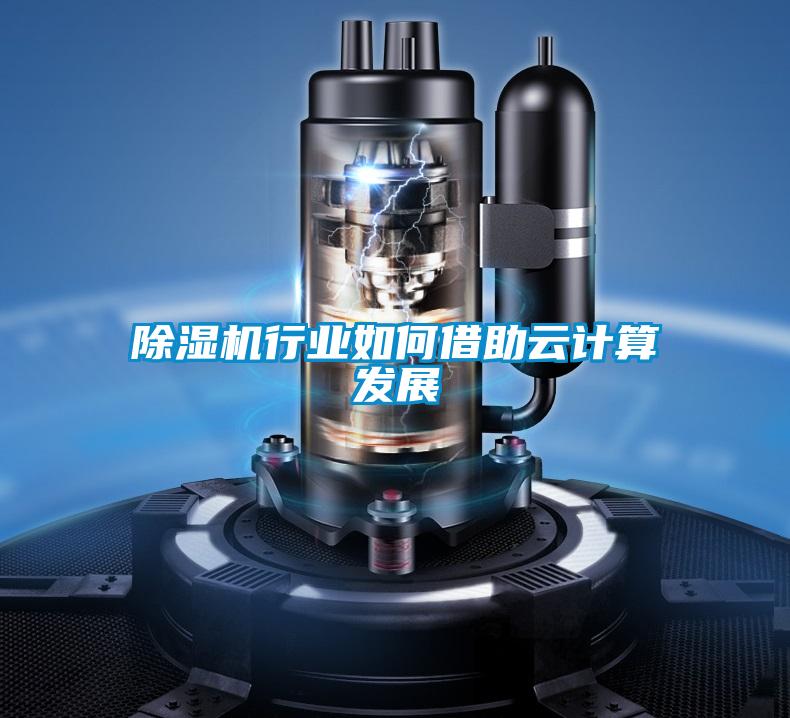 除濕機行業(yè)如何借助云計算發(fā)展
