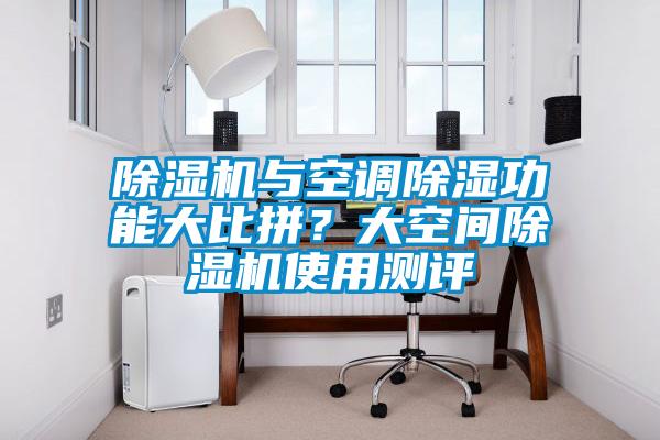 除濕機(jī)與空調(diào)除濕功能大比拼？大空間除濕機(jī)使用測(cè)評(píng)