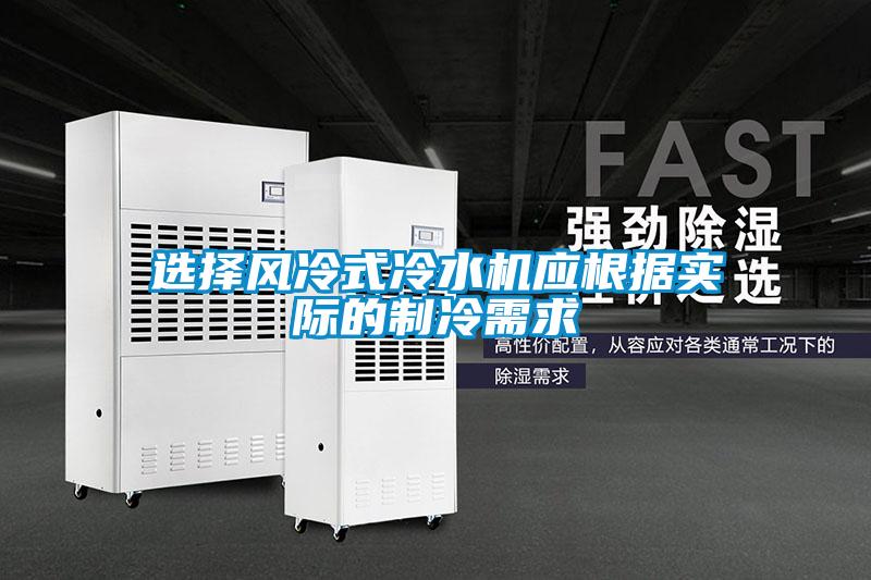 選擇風冷式冷水機應根據實際的制冷需求