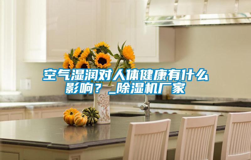 空氣濕潤對人體健康有什么影響？_除濕機廠家