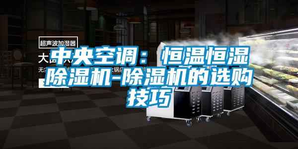 中央空調：恒溫恒濕除濕機-除濕機的選購技巧