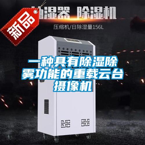 一種具有除濕除霧功能的重載云臺攝像機