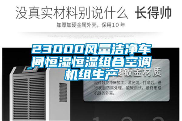 23000風量潔凈車間恒濕恒濕組合空調(diào)機組生產(chǎn)