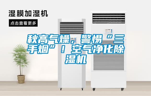 秋高氣燥，警惕“三手煙”！空氣凈化除濕機