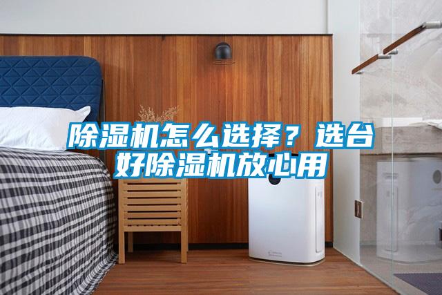 除濕機怎么選擇？選臺好除濕機放心用
