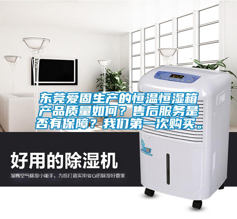 東莞愛固生產的恒溫恒濕箱產品質量如何？售后服務是否有保障？我們第一次購買。