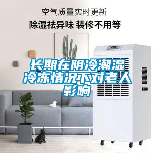 長期在陰冷潮濕冷凍情況下對老人影響